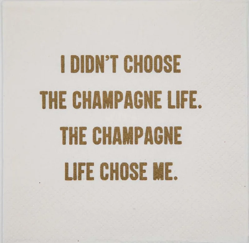 I didn't choose the champagne life. The champagne life chose me.- Napkin (20203)