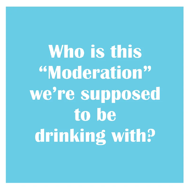 Who is this "Moderation" we're supposed to be drinking with?-Napkin (20199)