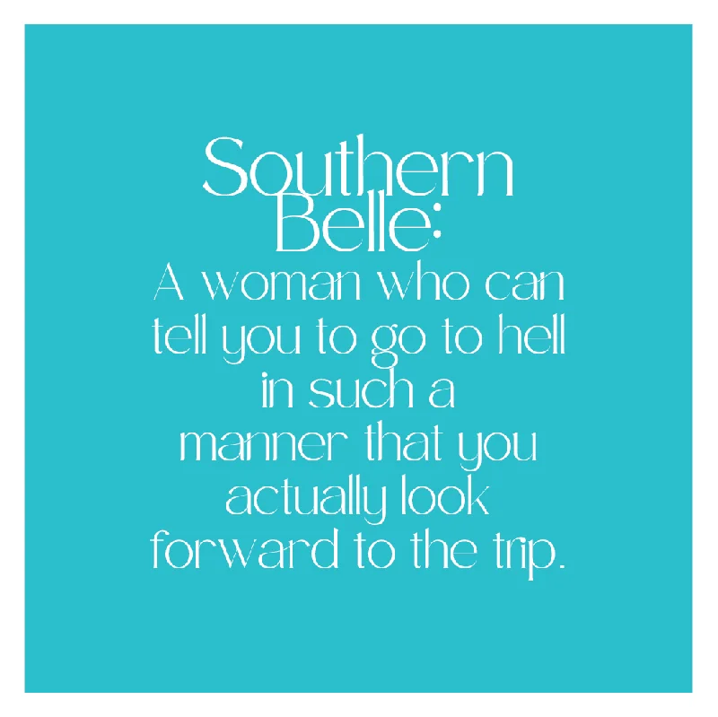 SOUTHERN BELLE:  A woman who can tell you to go to hell in such a manner that you actually look forward to the trip. (20209)