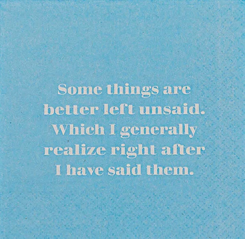 Some things are better left unsaid.  Which I generally realize right after I have said them. - Napkins (20197)